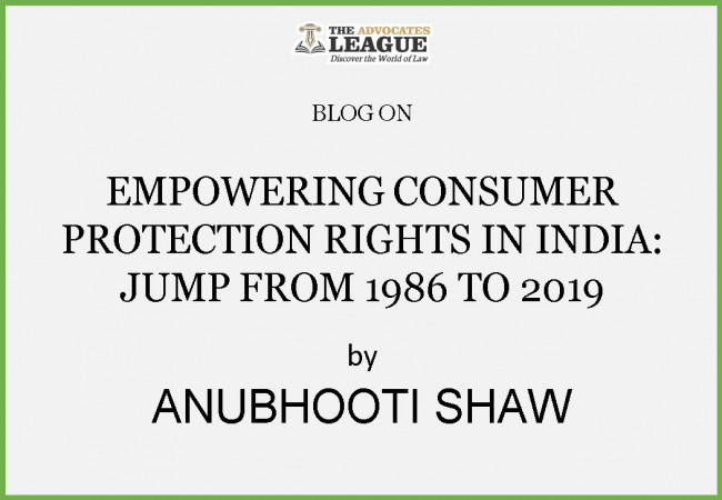 EMPOWERING CONSUMER PROTECTION RIGHTS IN INDIA: JUMP FROM 1986 TO 2019